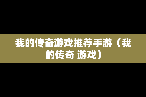 我的传奇游戏推荐手游（我的传奇 游戏）