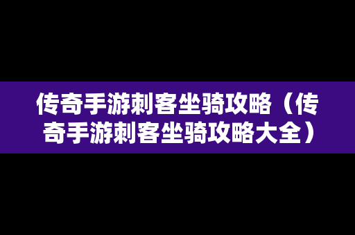 传奇手游刺客坐骑攻略（传奇手游刺客坐骑攻略大全）