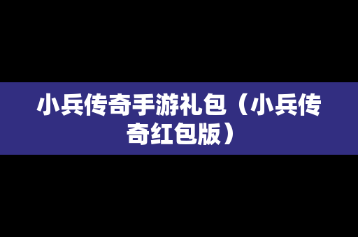 小兵传奇手游礼包（小兵传奇红包版）