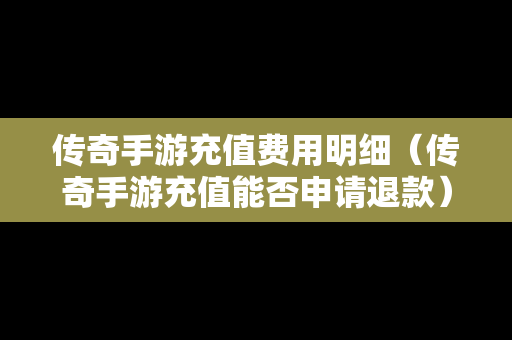 传奇手游充值费用明细（传奇手游充值能否申请退款）