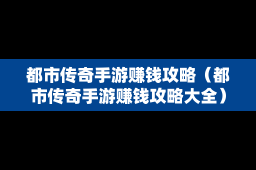 都市传奇手游赚钱攻略（都市传奇手游赚钱攻略大全）