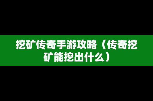 挖矿传奇手游攻略（传奇挖矿能挖出什么）