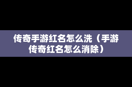 传奇手游红名怎么洗（手游传奇红名怎么消除）