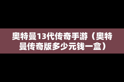 奥特曼13代传奇手游（奥特曼传奇版多少元钱一盒）