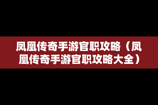 凤凰传奇手游官职攻略（凤凰传奇手游官职攻略大全）