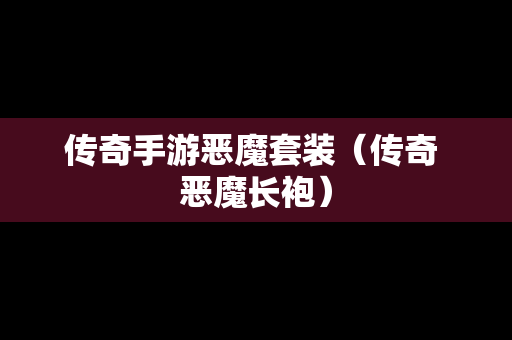 传奇手游恶魔套装（传奇 恶魔长袍）