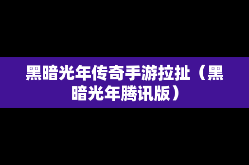 黑暗光年传奇手游拉扯（黑暗光年腾讯版）