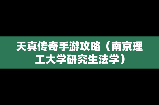 天真传奇手游攻略（南京理工大学研究生法学）