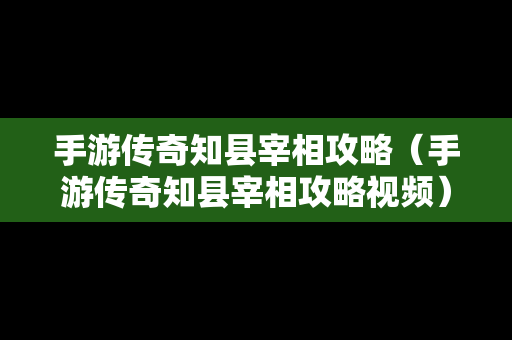 手游传奇知县宰相攻略（手游传奇知县宰相攻略视频）