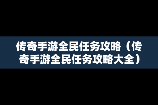 传奇手游全民任务攻略（传奇手游全民任务攻略大全）