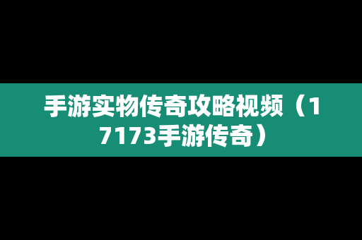 手游实物传奇攻略视频（17173手游传奇）