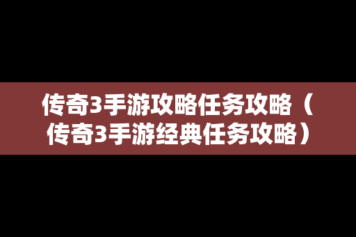 传奇3手游攻略任务攻略（传奇3手游经典任务攻略）