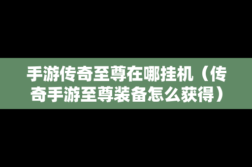 手游传奇至尊在哪挂机（传奇手游至尊装备怎么获得）