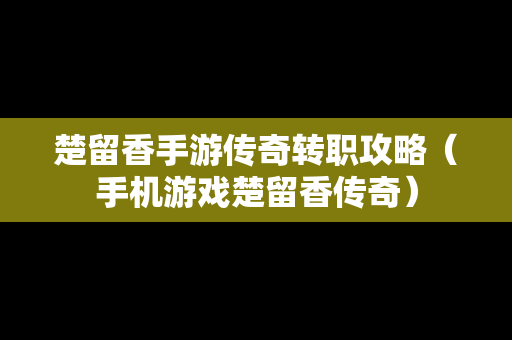 楚留香手游传奇转职攻略（手机游戏楚留香传奇）