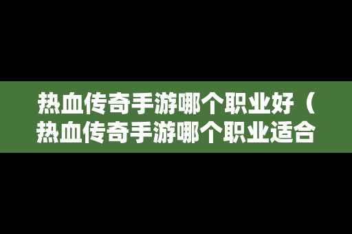 热血传奇手游哪个职业好（热血传奇手游哪个职业适合平民玩家）