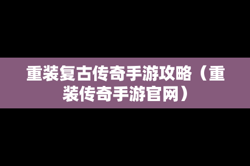 重装复古传奇手游攻略（重装传奇手游官网）