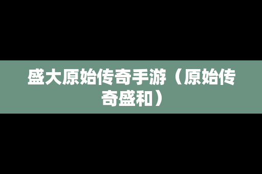 盛大原始传奇手游（原始传奇盛和）