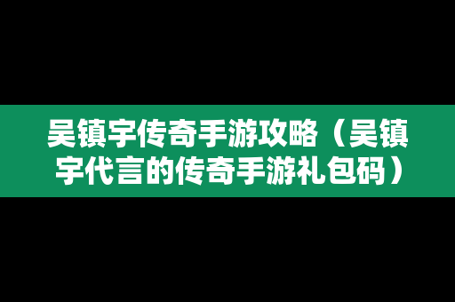 吴镇宇传奇手游攻略（吴镇宇代言的传奇手游礼包码）