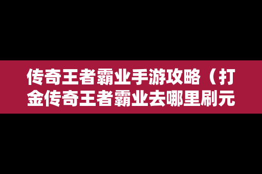 传奇王者霸业手游攻略（打金传奇王者霸业去哪里刷元宝）