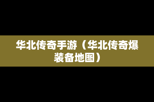 华北传奇手游（华北传奇爆装备地图）