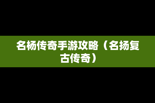 名杨传奇手游攻略（名扬复古传奇）