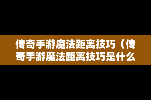 传奇手游魔法距离技巧（传奇手游魔法距离技巧是什么）