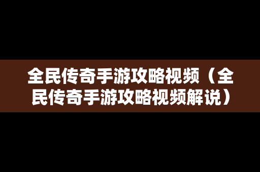 全民传奇手游攻略视频（全民传奇手游攻略视频解说）