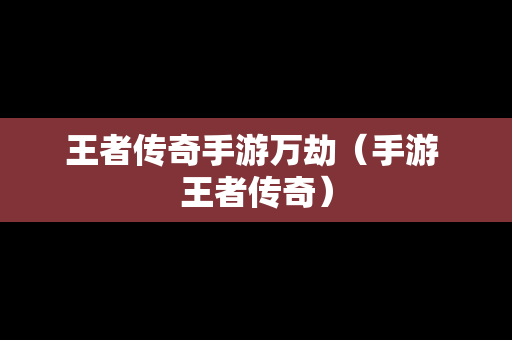 王者传奇手游万劫（手游 王者传奇）