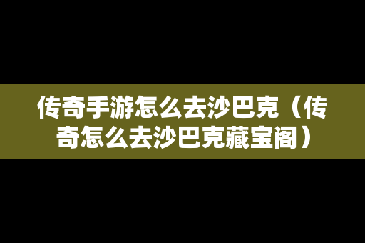 传奇手游怎么去沙巴克（传奇怎么去沙巴克藏宝阁）