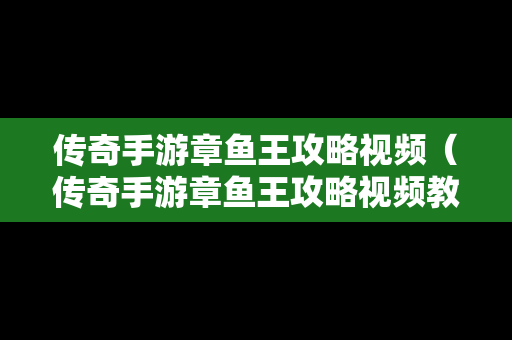 传奇手游章鱼王攻略视频（传奇手游章鱼王攻略视频教程）