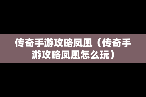 传奇手游攻略凤凰（传奇手游攻略凤凰怎么玩）