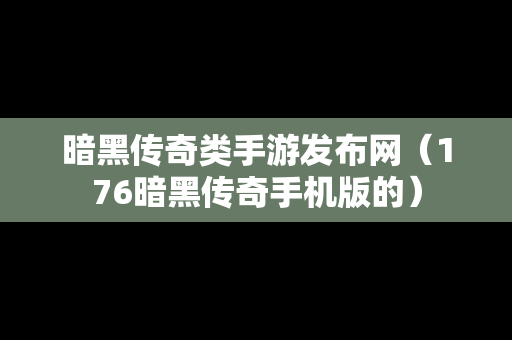 暗黑传奇类手游发布网（176暗黑传奇手机版的）