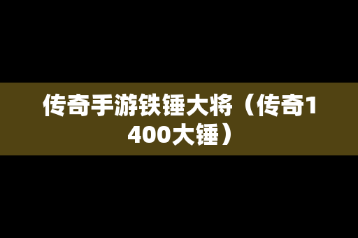 传奇手游铁锤大将（传奇1400大锤）