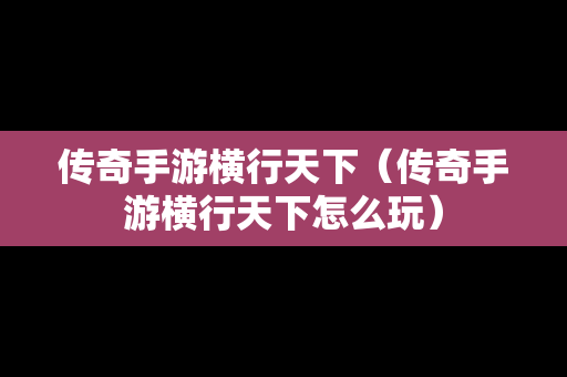 传奇手游横行天下（传奇手游横行天下怎么玩）