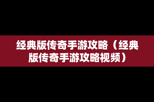 经典版传奇手游攻略（经典版传奇手游攻略视频）