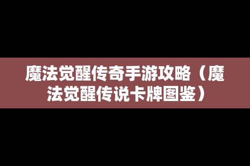 魔法觉醒传奇手游攻略（魔法觉醒传说卡牌图鉴）