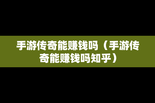 手游传奇能赚钱吗（手游传奇能赚钱吗知乎）