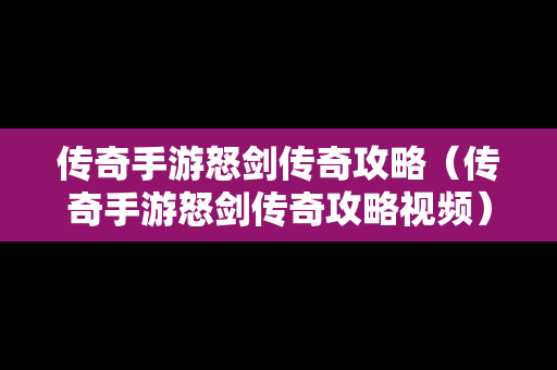 传奇手游怒剑传奇攻略（传奇手游怒剑传奇攻略视频）