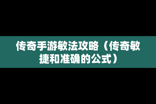 传奇手游敏法攻略（传奇敏捷和准确的公式）