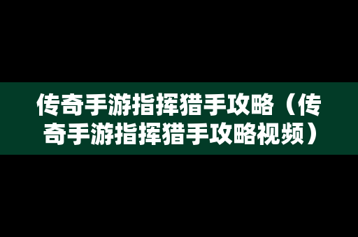 传奇手游指挥猎手攻略（传奇手游指挥猎手攻略视频）