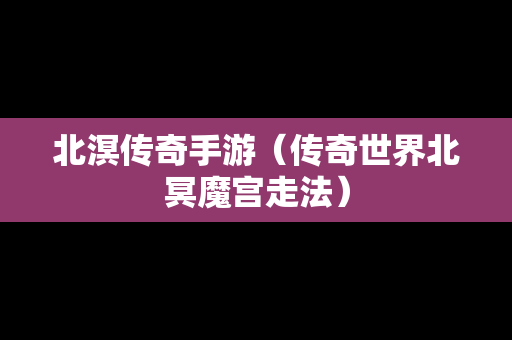 北溟传奇手游（传奇世界北冥魔宫走法）