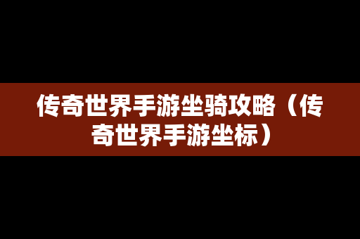 传奇世界手游坐骑攻略（传奇世界手游坐标）