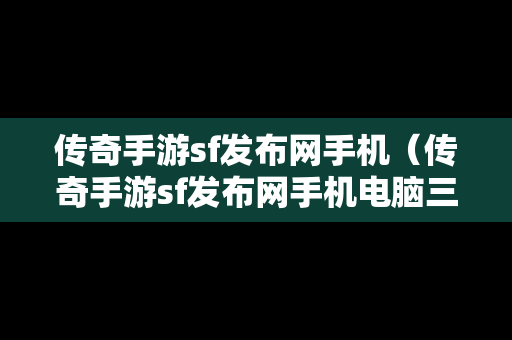 传奇手游sf发布网手机（传奇手游sf发布网手机电脑三端）