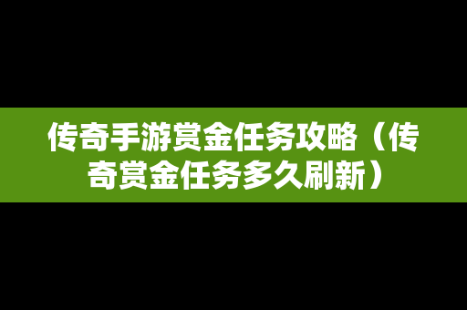 传奇手游赏金任务攻略（传奇赏金任务多久刷新）