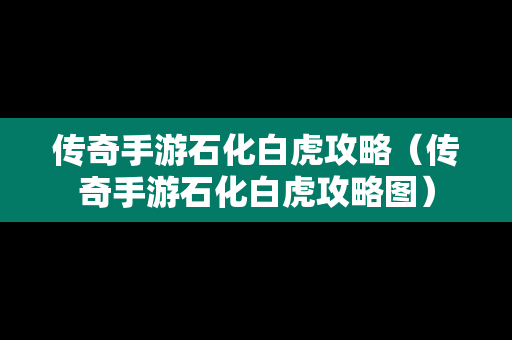 传奇手游石化白虎攻略（传奇手游石化白虎攻略图）