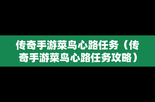 传奇手游菜鸟心路任务（传奇手游菜鸟心路任务攻略）