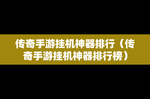 传奇手游挂机神器排行（传奇手游挂机神器排行榜）