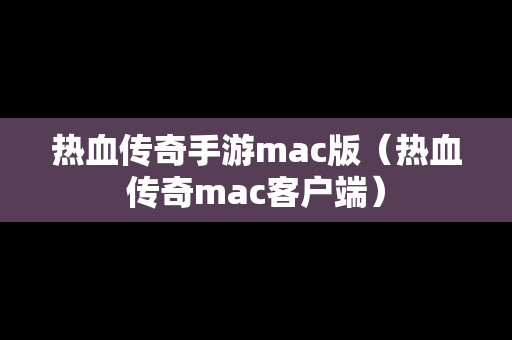 热血传奇手游mac版（热血传奇mac客户端）