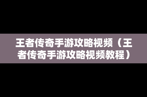 王者传奇手游攻略视频（王者传奇手游攻略视频教程）