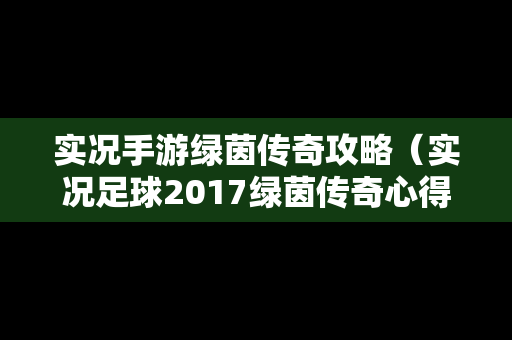 实况手游绿茵传奇攻略（实况足球2017绿茵传奇心得）